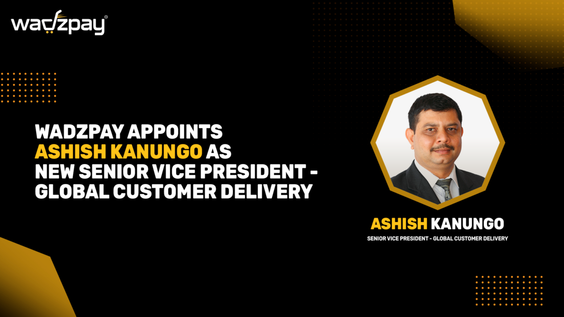 WADZPAY APPOINTS ASHISH KANUNGO AS NEW SENIOR VICE PRESIDENT – GLOBAL CUSTOMER DELIVERY